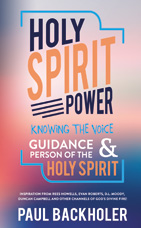 Holy Spirit Power! Knowing the Voice, Guidance and Person of the Holy Spirit. Inspiration from Rees Howells, Evan Roberts, Moody, Duncan Campbell and other mighty channels of Gods fire! By Paul Backholer.